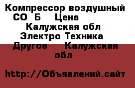 Компрессор воздушный СО-7Б  › Цена ­ 15 000 - Калужская обл. Электро-Техника » Другое   . Калужская обл.